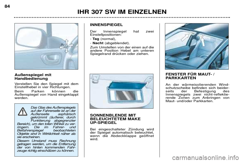 Peugeot 307 SW 2002  Betriebsanleitung (in German) Au§enspiegel mit Handbedienung  
Verstellen Sie den Spiegel mit dem Einstellhebel in vier Richtungen.  Beim Parken kšnnen die Au§enspiegel von Hand eingeklapptwerden.INNENSPIEGEL Der Innenspiegel h