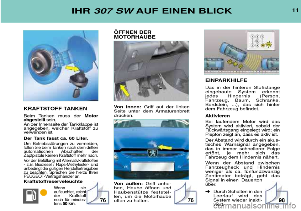 Peugeot 307 SW 2002  Betriebsanleitung (in German) EINPARKHILFE Das in der hinteren Sto§stange eingebaute System erkenntjedes Hindernis (Person,Fahrzeug, Baum, Schranke,Bordstein, ...), das sich hinterdem Fahrzeug befindet. Aktivieren Bei laufendem M