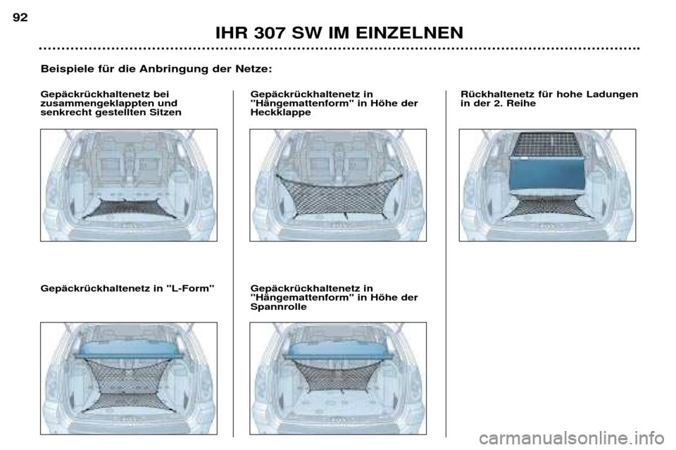 Peugeot 307 SW 2002 Betriebsanleitung (in German) IHR 307 SW IM EINZELNEN
92
Beispiele fŸr die Anbringung der Netze:
GepŠckrŸckhaltenetz bei zusammengeklappten undsenkrecht gestellten Sitzen GepŠckrŸckhaltenetz in"HŠngemattenform" in Hšhe derH Peugeot 307 SW 2002 Betriebsanleitung (in German) IHR 307 SW IM EINZELNEN
92
Beispiele fŸr die Anbringung der Netze:
GepŠckrŸckhaltenetz bei zusammengeklappten undsenkrecht gestellten Sitzen GepŠckrŸckhaltenetz in"HŠngemattenform" in Hšhe derH