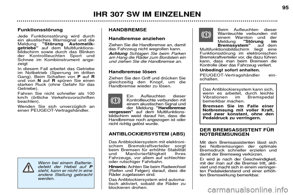 Peugeot 307 SW 2002  Betriebsanleitung (in German) Handbremse lšsen 
Ziehen Sie den Griff und drŸcken Sie gleichzeitig den Knopf, um dieHandbremse wieder zu lšsen. Ein Aufleuchten  dieserKontrollleuchte verbunden miteinem akustischen Signal undder 