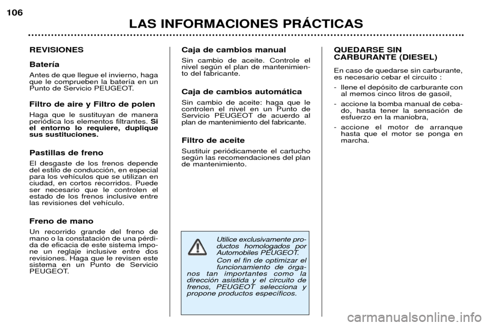 Peugeot 307 SW 2002  Manual del propietario (in Spanish) Utilice exclusivamente pro- ductos homologados por
Automobiles PEUGEOT. Con el fin de optimizar el funcionamiento de —rga-
nos tan importantes como ladirecci—n asistida y el circuito defrenos, PEU