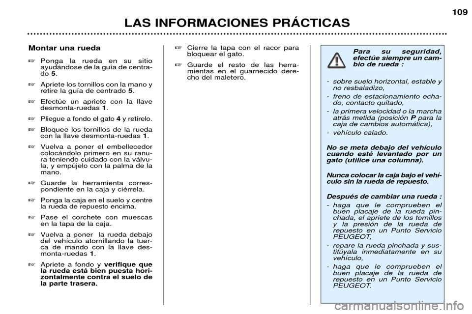 Peugeot 307 SW 2002  Manual del propietario (in Spanish) LAS INFORMACIONES PRçCTICAS109
Para su seguridad, efectœe siempre un cam-bio de rueda :
- sobre suelo horizontal, estable y no resbaladizo,
- freno de estacionamiento echa- do, contacto quitado,
- l