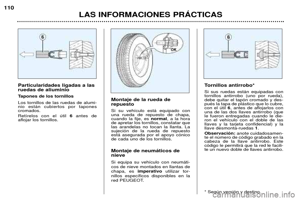 Peugeot 307 SW 2002  Manual del propietario (in Spanish) Particularidades ligadas a las ruedas de aliuminio 
Tapones de los tornillosLos tornillos de las ruedas de alumi- nio est‡n cubiertos por tapones cromados. Ret’relos con el œtil 6antes de 
afloja