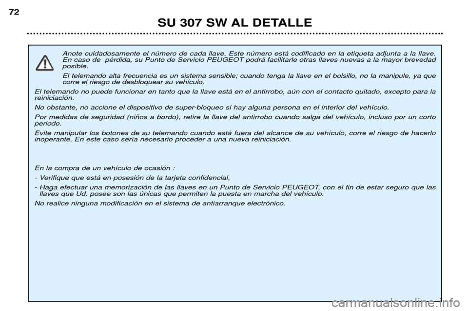 Peugeot 307 SW 2002 Manual del propietario (in Spanish) Anote cuidadosamente el nœmero de cada llave. Este nœmero est‡ codificado en la etiqueta adjunta a la llave. En caso de pŽrdida, su Punto de Servicio PEUGEOT podr‡ facilitarle otras llaves nue Peugeot 307 SW 2002 Manual del propietario (in Spanish) Anote cuidadosamente el nœmero de cada llave. Este nœmero est‡ codificado en la etiqueta adjunta a la llave. En caso de pŽrdida, su Punto de Servicio PEUGEOT podr‡ facilitarle otras llaves nue