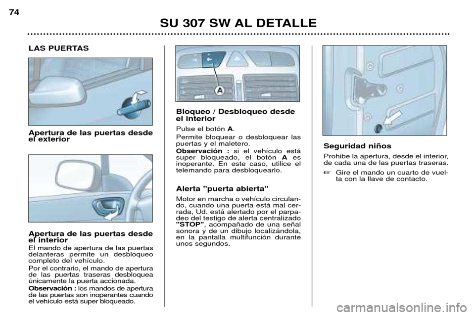 Peugeot 307 SW 2002 Manual del propietario (in Spanish) LAS PUERTAS Apertura de las puertas desde el exterior Apertura de las puertas desde el interior El mando de apertura de las puertas delanteras permite un desbloqueocompleto del veh’culo. Por el cont Peugeot 307 SW 2002 Manual del propietario (in Spanish) LAS PUERTAS Apertura de las puertas desde el exterior Apertura de las puertas desde el interior El mando de apertura de las puertas delanteras permite un desbloqueocompleto del veh’culo. Por el cont
