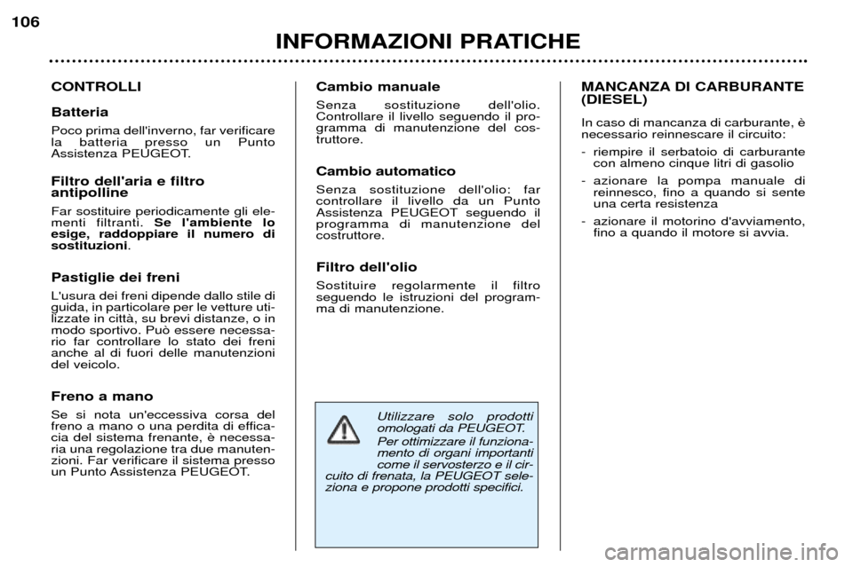 Peugeot 307 SW 2002  Manuale del proprietario (in Italian) Utilizzare solo prodotti 
omologati da PEUGEOT. Per ottimizzare il funziona- mento di organi importanticome il servosterzo e il cir-
cuito di frenata, la PEUGEOT sele-ziona e propone prodotti specific