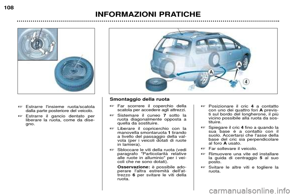 Peugeot 307 SW 2002  Manuale del proprietario (in Italian) �Posizionare il cric  4a contatto
con uno dei quattro fori  Aprevis-
ti sul bordo del longherone, il pi vicino possibile alla ruota da sos-tituire.
� Spiegare il cric  4fino a quando la
sua base 
suol