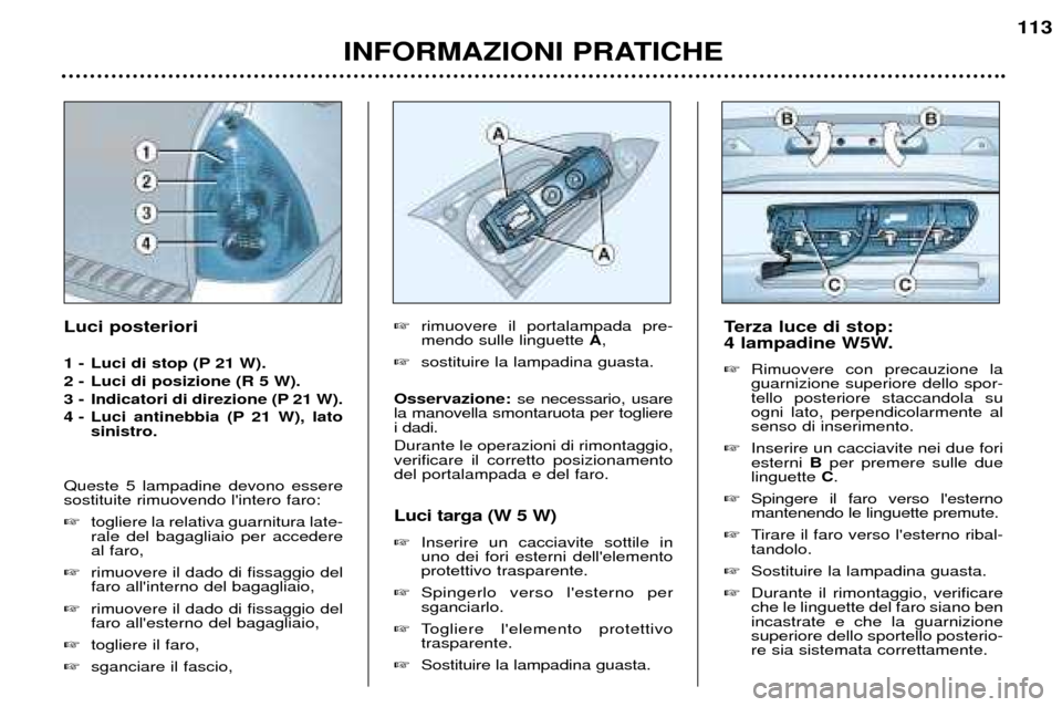 Peugeot 307 SW 2002  Manuale del proprietario (in Italian) INFORMAZIONI PRATICHE113
Terza luce di stop:  
4 lampadine W5W.   � Rimuovere con precauzione la guarnizione superiore dello spor-tello posteriore staccandola suogni lato, perpendicolarmente alsenso d