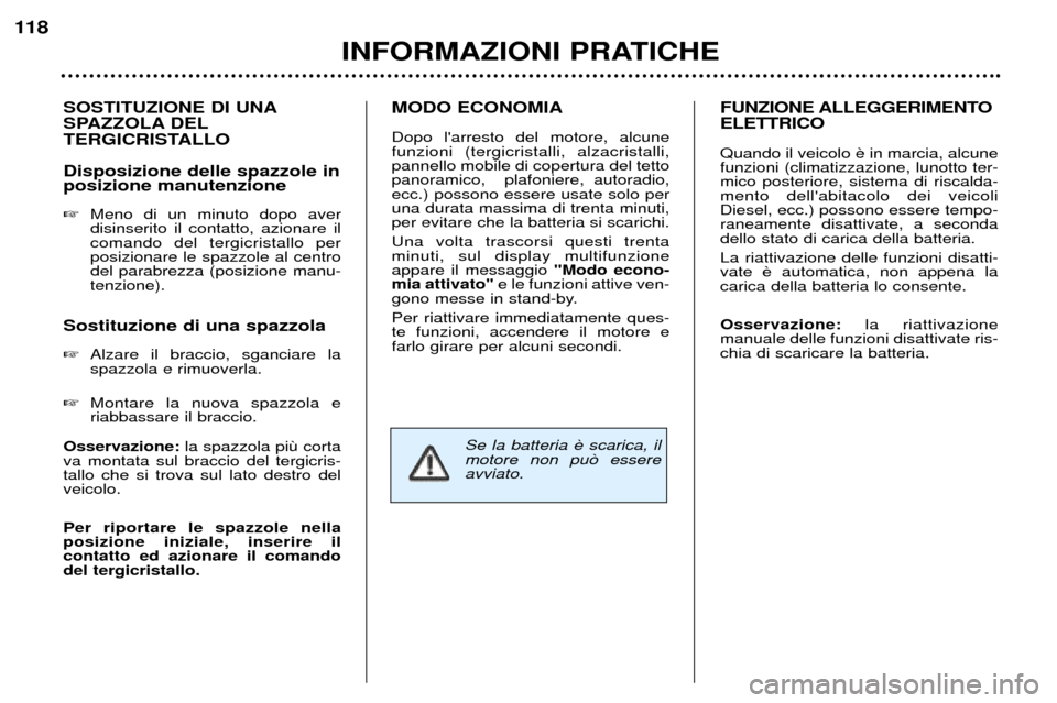Peugeot 307 SW 2002  Manuale del proprietario (in Italian) SOSTITUZIONE DI UNA 
SPAZZOLA DEL
TERGICRISTALLO Disposizione delle spazzole in posizione manutenzione �Meno di un minuto dopo aver disinserito il contatto, azionare ilcomando del tergicristallo perpo