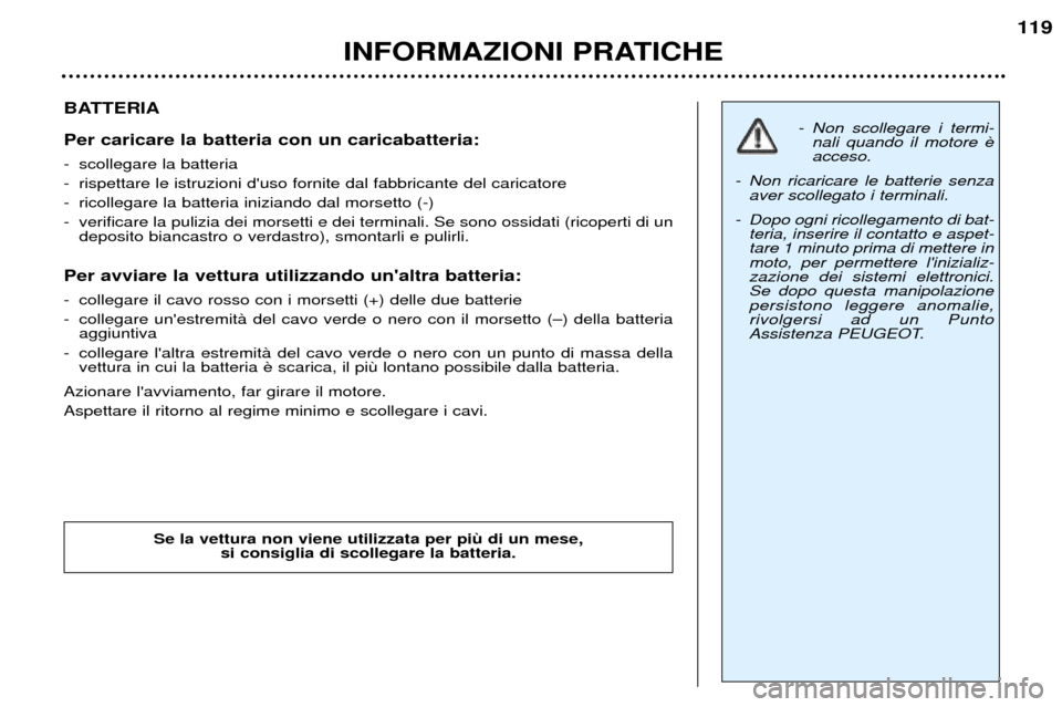 Peugeot 307 SW 2002  Manuale del proprietario (in Italian) BATTERIA Per caricare la batteria con un caricabatteria:  
- scollegare la batteria   
- rispettare le istruzioni duso fornite dal fabbricante del caricatore
- ricollegare la batteria iniziando dal m
