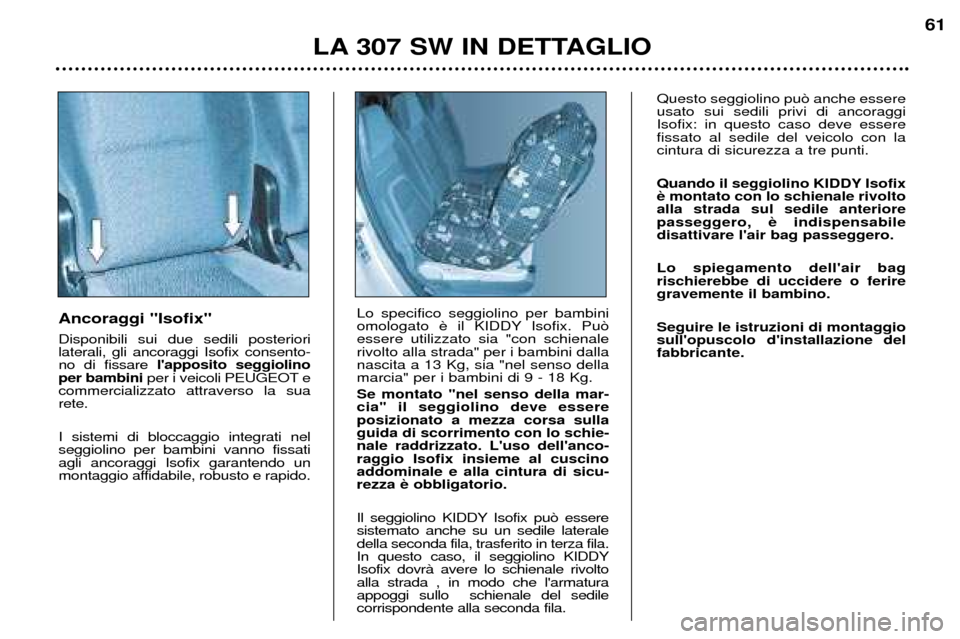 Peugeot 307 SW 2002 Manuale del proprietario (in Italian) LA 307 SW IN DETTAGLIO61
Ancoraggi "Isofix" Disponibili sui due sedili posteriori laterali, gli ancoraggi Isofix consento-no di fissare
lapposito seggiolino
per bambini per i veicoli PEUGEOT e
comme Peugeot 307 SW 2002 Manuale del proprietario (in Italian) LA 307 SW IN DETTAGLIO61
Ancoraggi "Isofix" Disponibili sui due sedili posteriori laterali, gli ancoraggi Isofix consento-no di fissare
lapposito seggiolino
per bambini per i veicoli PEUGEOT e
comme