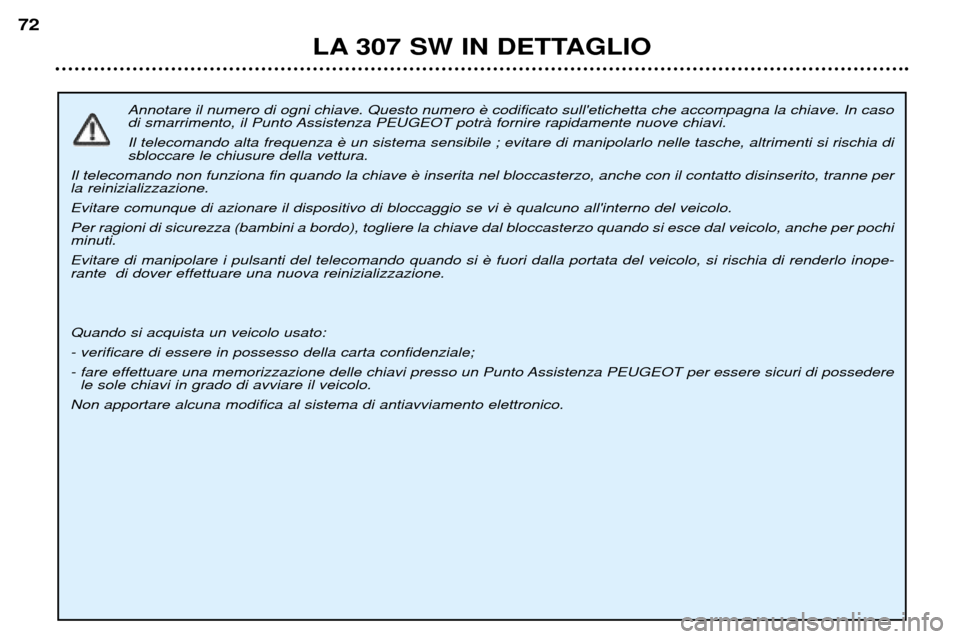 Peugeot 307 SW 2002 Manuale del proprietario (in Italian) Annotare il numero di ogni chiave. Questo numero
di smarrimento, il Punto Assistenza PEUGEOT potrˆ fornire rapidamente nuove chiavi. Il telecomando alta frequenza sbloccare le chiusure della vettu Peugeot 307 SW 2002 Manuale del proprietario (in Italian) Annotare il numero di ogni chiave. Questo numero
di smarrimento, il Punto Assistenza PEUGEOT potrˆ fornire rapidamente nuove chiavi. Il telecomando alta frequenza sbloccare le chiusure della vettu