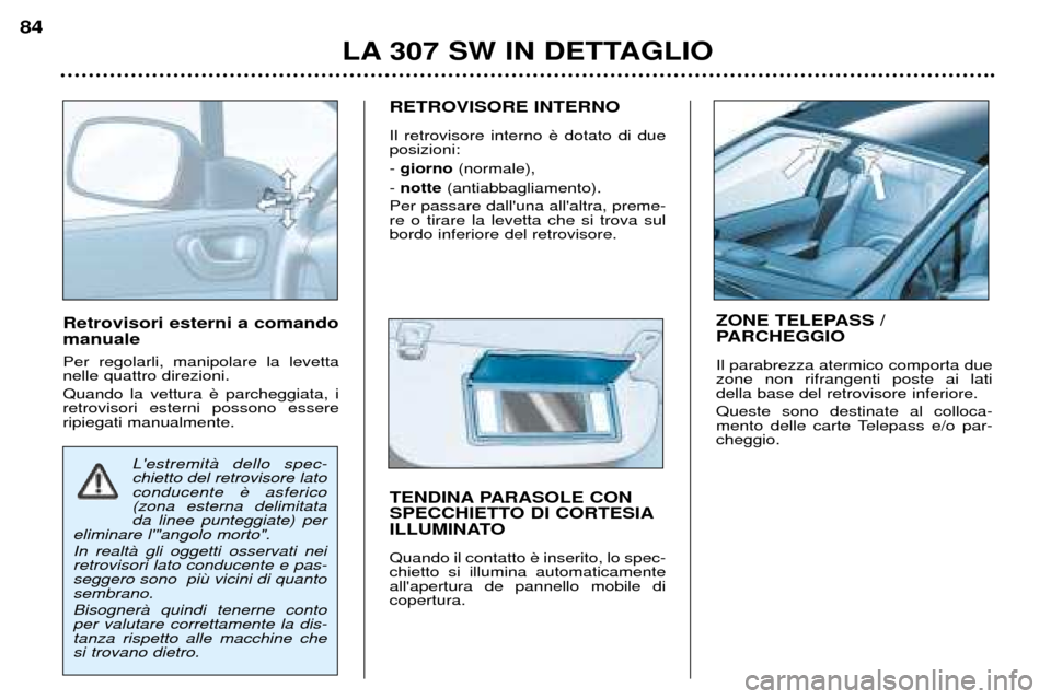 Peugeot 307 SW 2002 Manuale del proprietario (in Italian) Retrovisori esterni a comando manuale Per regolarli, manipolare la levetta nelle quattro direzioni. Quando la vettura retrovisori esterni possono essereripiegati manualmente.RETROVISORE INTERNO Il Peugeot 307 SW 2002 Manuale del proprietario (in Italian) Retrovisori esterni a comando manuale Per regolarli, manipolare la levetta nelle quattro direzioni. Quando la vettura retrovisori esterni possono essereripiegati manualmente.RETROVISORE INTERNO Il