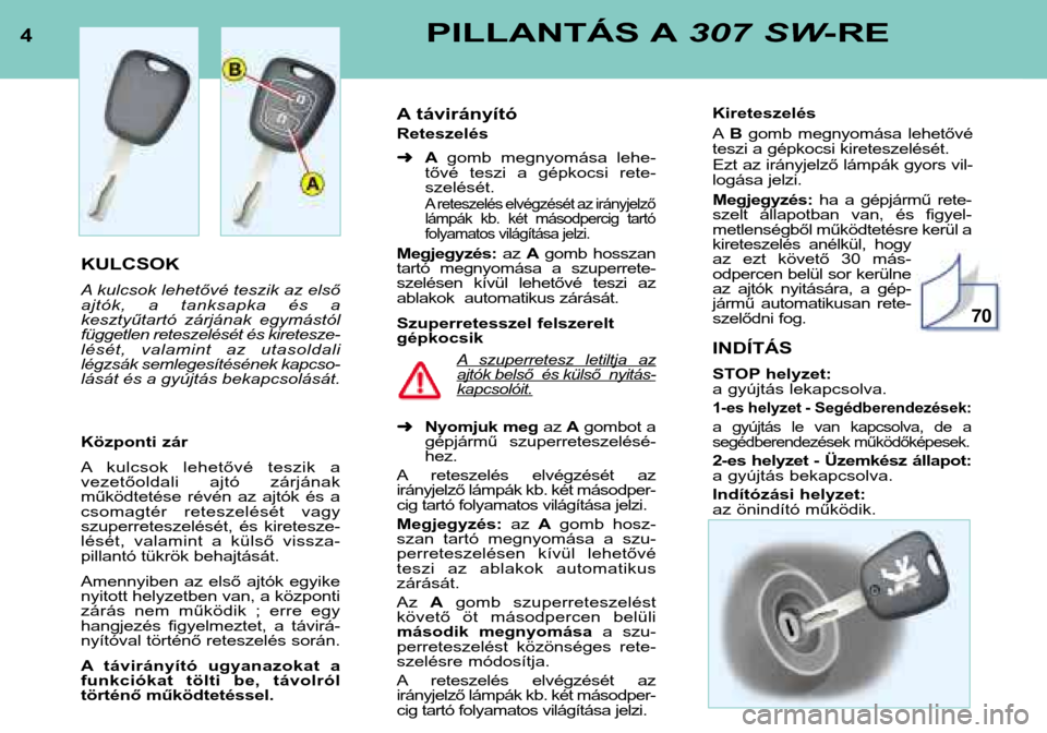 Peugeot 307 SW 2002  Kezelési útmutató (in Hungarian) 4PILLANTÁS A307 SW-RE
KULCSOK 
A kulcsok lehetővé teszik az első 
ajtók,  a  tanksapka  és  a
kesztyűtartó  zárjának  egymástól
független reteszelését és kiretesze-
lését,  valamint 