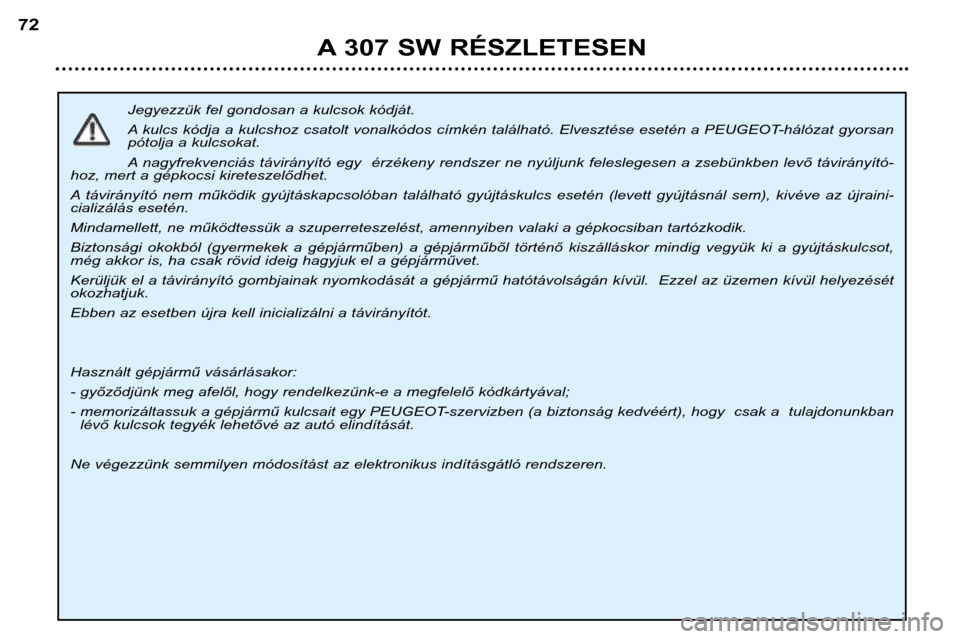 Peugeot 307 SW 2002 Kezelési útmutató (in Hungarian) Jegyezzük fel gondosan a kulcsok kódját.
A kulcs kódja a kulcshoz csatolt vonalkódos címkén található. Elvesztése esetén a PEUGEOT-hálózat gyorsan
pótolja a kulcsokat.
A nagyfrekvenci Peugeot 307 SW 2002 Kezelési útmutató (in Hungarian) Jegyezzük fel gondosan a kulcsok kódját.
A kulcs kódja a kulcshoz csatolt vonalkódos címkén található. Elvesztése esetén a PEUGEOT-hálózat gyorsan
pótolja a kulcsokat.
A nagyfrekvenci