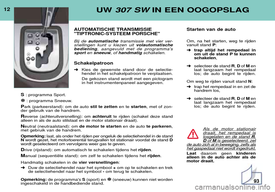 Peugeot 307 SW 2002 Handleiding (in Dutch) 12UW 307 SW IN EEN OOGOPSLAG
AUTOMATISCHE TRANSMISSIE "TIPTRONIC-SYSTEEM PORSCHE" Bij de automatische transmissie met vier ver-
snellingen kunt u kiezen uit volautomatische
bediening , aangevuld met Peugeot 307 SW 2002 Handleiding (in Dutch) 12UW 307 SW IN EEN OOGOPSLAG
AUTOMATISCHE TRANSMISSIE "TIPTRONIC-SYSTEEM PORSCHE" Bij de automatische transmissie met vier ver-
snellingen kunt u kiezen uit volautomatische
bediening , aangevuld met