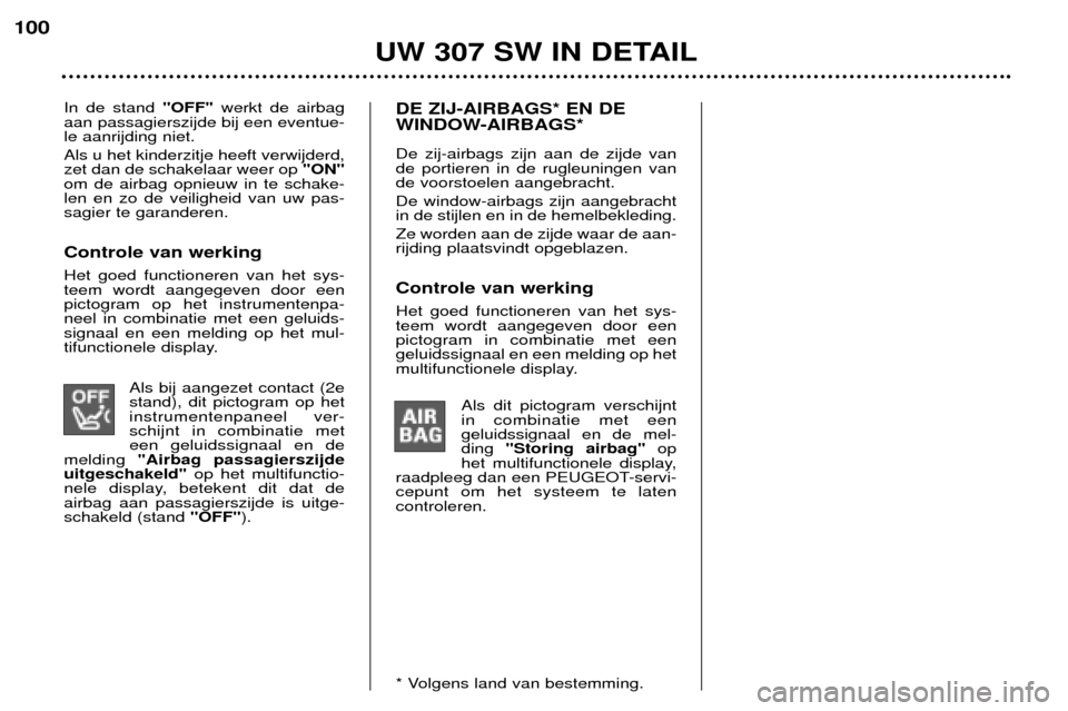 Peugeot 307 SW 2002  Handleiding (in Dutch) In de stand "OFF"werkt de airbag
aan passagierszijde bij een eventue- le aanrijding niet. Als u het kinderzitje heeft verwijderd, zet dan de schakelaar weer op  "ON"
om de airbag opnieuw in te schake-