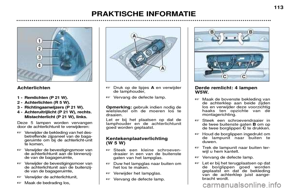 Peugeot 307 SW 2002  Handleiding (in Dutch) PRAKTISCHE INFORMATIE113
Derde remlicht: 4 lampen 
W5W. � Maak de bovenste bekleding van de achterklep aan beide zijdenlos en verwijder deze voorzichtighaaks ten opzichte van de montagerichting.
� Ste