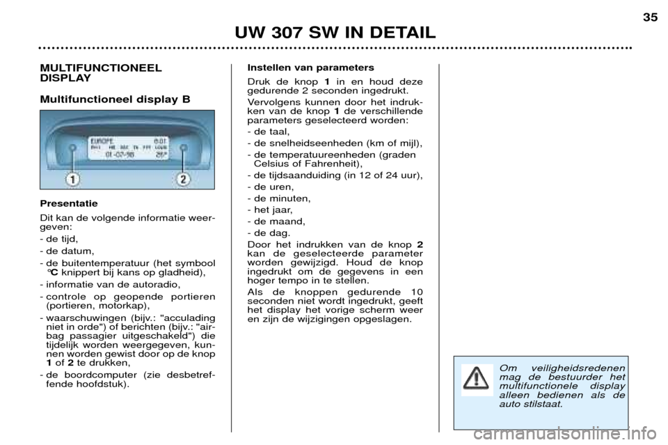 Peugeot 307 SW 2002  Handleiding (in Dutch) UW 307 SW IN DETAIL35
MULTIFUNCTIONEEL 
DISPLAY Multifunctioneel display B Presentatie Dit kan de volgende informatie weer- geven: 
- de tijd,
- de datum,
- de buitentemperatuur (het symbool
¡C knipp