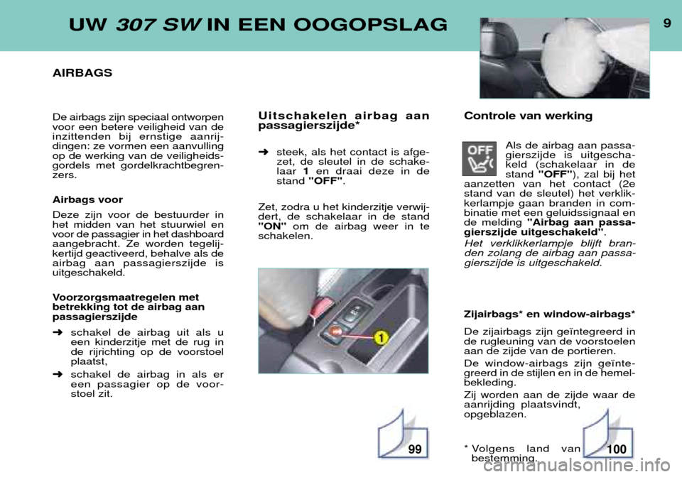 Peugeot 307 SW 2002  Handleiding (in Dutch) UW 307 SW IN EEN OOGOPSLAG
AIRBAGS De airbags zijn speciaal ontworpen voor een betere veiligheid van deinzittenden bij ernstige aanrij-dingen: ze vormen een aanvullingop de werking van de veiligheids-