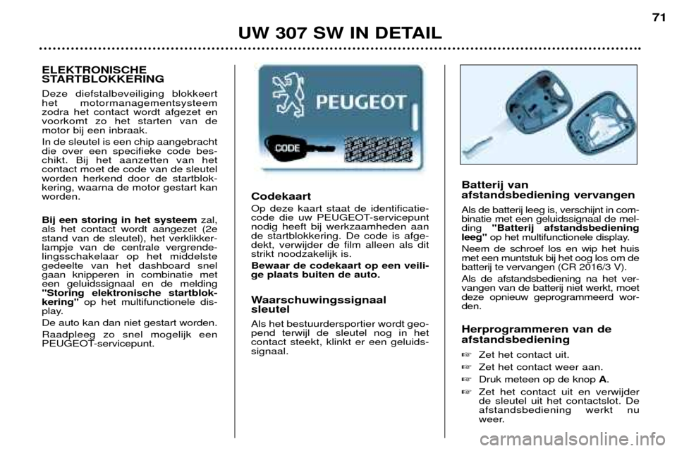 Peugeot 307 SW 2002  Handleiding (in Dutch) Codekaart Op deze kaart staat de identificatie- 
code die uw PEUGEOT-servicepuntnodig heeft bij werkzaamheden aande startblokkering. De code is afge-dekt, verwijder de film alleen als ditstrikt noodza