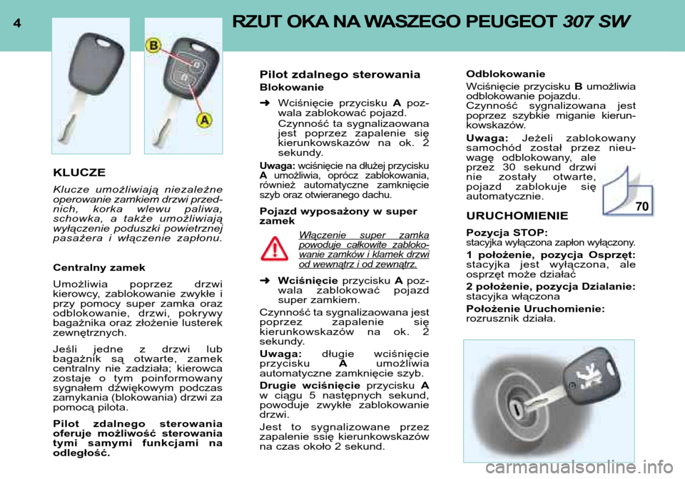 Peugeot 307 SW 2002  Instrukcja Obsługi (in Polish) 4RZUT OKA NA WASZEGO PEUGEOT  307 SW 
KLUCZE 
Klucze  umożliwiają  niezależne 
operowanie zamkiem drzwi przed-
nich,  korka  wlewu  paliwa,
schowka,  a  także  umożliwiają
wyłączenie  poduszki
