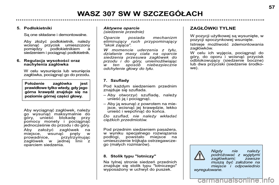 Peugeot 307 SW 2002 Instrukcja Obsługi (in Polish) Nigdy nie należy
podróżować z wyjętymi
zagłówkami; zawsze
muszą być założone na
miejsce i odpowiednio
wyregulowane.
5. Podłokietniki
Są one składane i demontowalne.
Aby zło Peugeot 307 SW 2002 Instrukcja Obsługi (in Polish) Nigdy nie należy
podróżować z wyjętymi
zagłówkami; zawsze
muszą być założone na
miejsce i odpowiednio
wyregulowane.
5. Podłokietniki
Są one składane i demontowalne.
Aby zło