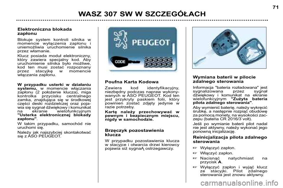 Peugeot 307 SW 2002 Instrukcja Obsługi (in Polish) Poufna Karta Kodowa
Zawiera kod identyfikacyjny,
niezbędny podczas napraw wykony-
wanych w ASO PEUGEOT. Kod ten
jest przykryty paskiem folii, który
powinien zostać zdjęty jedynie Peugeot 307 SW 2002 Instrukcja Obsługi (in Polish) Poufna Karta Kodowa
Zawiera kod identyfikacyjny,
niezbędny podczas napraw wykony-
wanych w ASO PEUGEOT. Kod ten
jest przykryty paskiem folii, który
powinien zostać zdjęty jedynie
