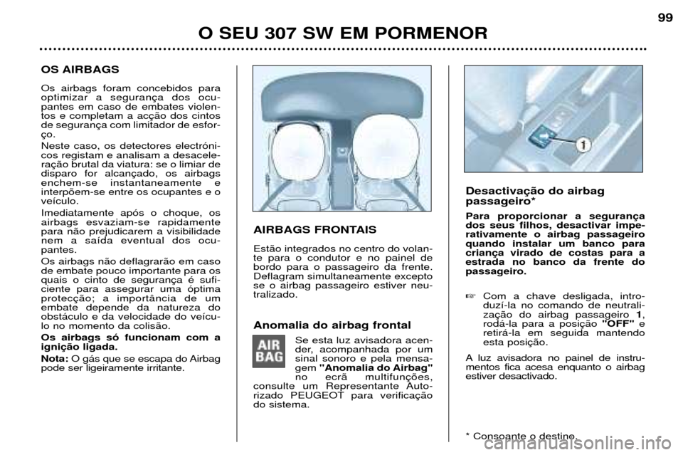 Peugeot 307 SW 2002 Manual do proprietário (in Portuguese) OS AIRBAGS Os airbags foram concebidos para optimizar a seguranpantes em caso de embates violen-tos e completam a acde seguran Neste caso, os detectores electr—ni- cos registam e analisam a desacele Peugeot 307 SW 2002 Manual do proprietário (in Portuguese) OS AIRBAGS Os airbags foram concebidos para optimizar a seguranpantes em caso de embates violen-tos e completam a acde seguran Neste caso, os detectores electr—ni- cos registam e analisam a desacele