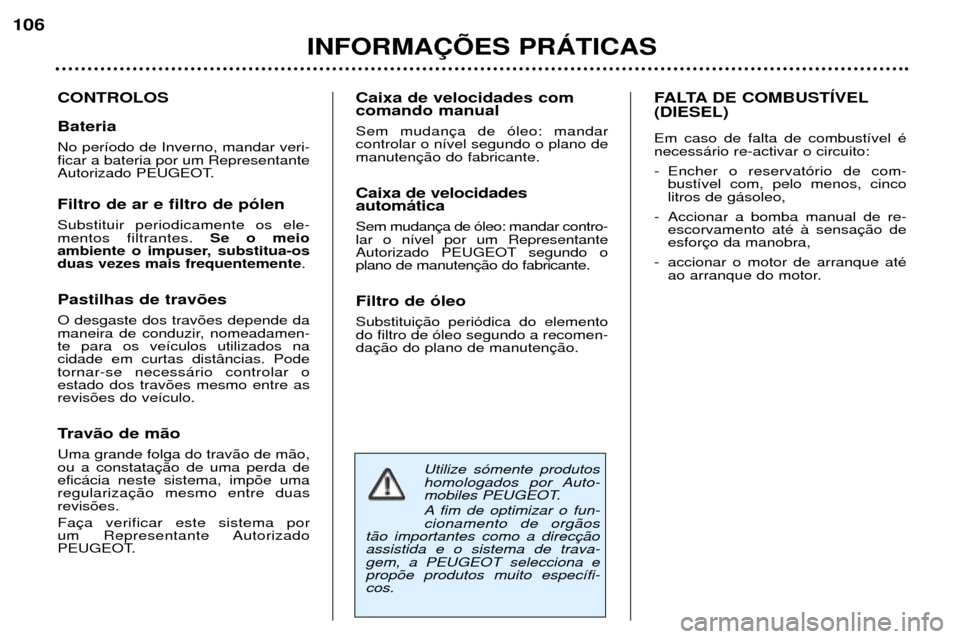 Peugeot 307 SW 2002  Manual do proprietário (in Portuguese) Utilize s—mente produtos 
homologados por Auto-
mobiles PEUGEOT. 
A fim de optimizar o fun- cionamento de org‹os
t‹o importantes como a direcassistida e o sistema de trava-gem, a PEUGEOT selecci