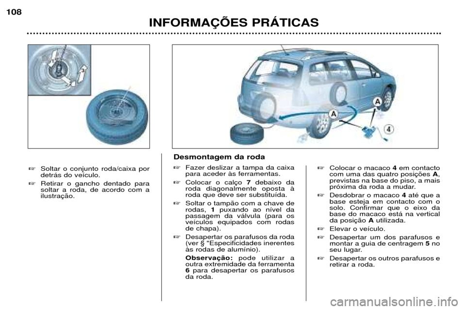 Peugeot 307 SW 2002  Manual do proprietário (in Portuguese) �Colocar o macaco  4em contacto
com uma das quatro posi A,
previstas na base do piso, a mais 
pr—xima da roda a mudar.
� Desdobrar o macaco  4atŽ que a
base esteja em contacto com osolo. Confirmar 