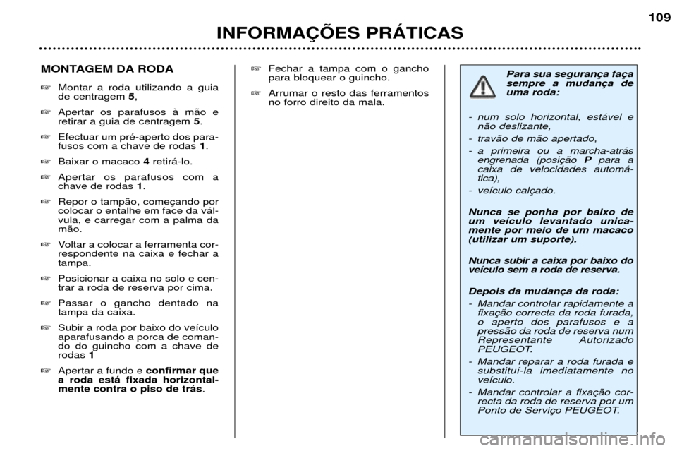 Peugeot 307 SW 2002  Manual do proprietário (in Portuguese) INFORMA‚ÍES PRçTICAS109
Para sua seguran sempre a mudanuma roda:
- num solo horizontal, est‡vel e n‹o deslizante,
- trav‹o de m‹o apertado, 
- a primeira ou a marcha-atr‡s engrenada (pos