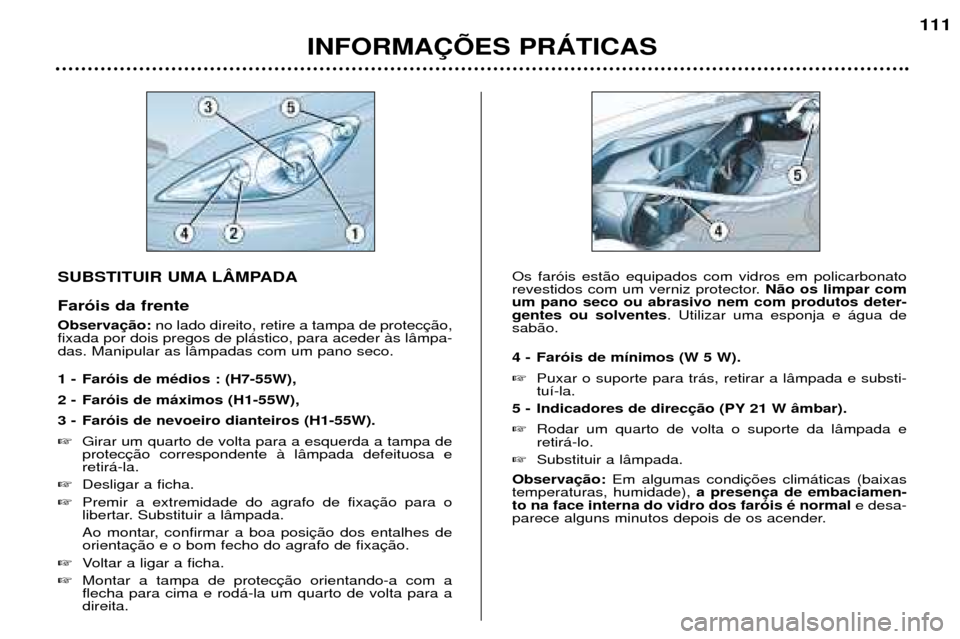 Peugeot 307 SW 2002  Manual do proprietário (in Portuguese) SUBSTITUIR UMA LåMPADA Far—is da frente Observano lado direito, retire a tampa de protec
fixada por dois pregos de pl‡stico, para aceder ˆs l‰mpa- das. Manipular as l‰mpadas com um pano seco