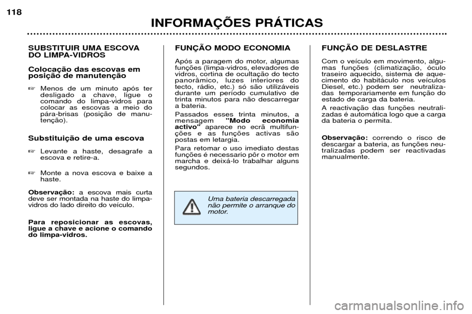 Peugeot 307 SW 2002  Manual do proprietário (in Portuguese) SUBSTITUIR UMA ESCOVA 
DO LIMPA-VIDROS Coloca posi �Menos de um minuto ap—s ter desligado a chave, ligue ocomando do limpa-vidros paracolocar as escovas a meio dop‡ra-brisas (positen
Substitui � L