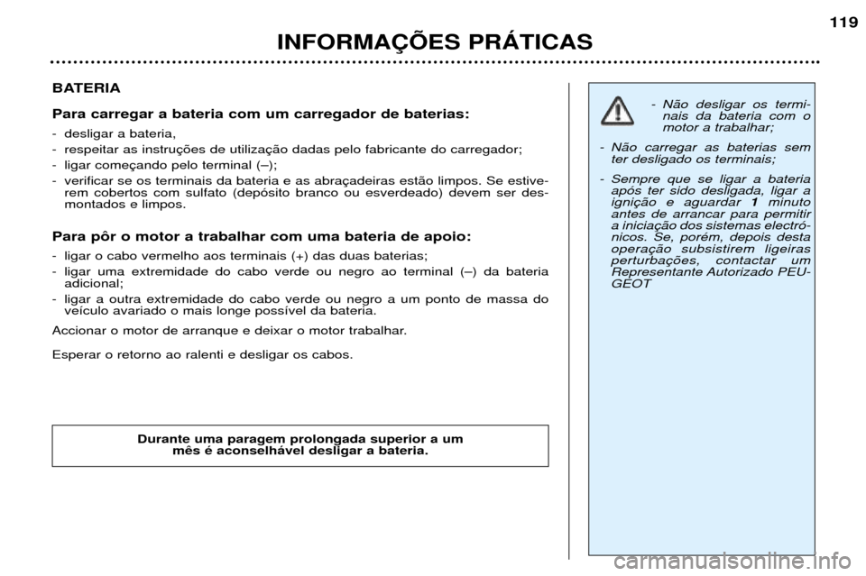 Peugeot 307 SW 2002  Manual do proprietário (in Portuguese) BATERIA Para carregar a bateria com um carregador de baterias: 
- desligar a bateria, 
- respeitar as instru
- ligar come
- verificar se os terminais da bateria e as abrarem cobertos com sulfato (dep