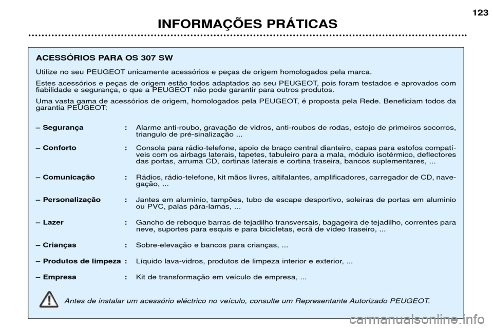 Peugeot 307 SW 2002 Manual do proprietário (in Portuguese) INFORMA‚ÍES PRçTICAS123
ACESSîRIOS PARA OS 307 SW
Utilize no seu PEUGEOT unicamente acess—rios e pe
Estes acess—rios e pe
fiabilidade e seguran n‹o pode garantir para outros produtos.
U Peugeot 307 SW 2002 Manual do proprietário (in Portuguese) INFORMA‚ÍES PRçTICAS123
ACESSîRIOS PARA OS 307 SW
Utilize no seu PEUGEOT unicamente acess—rios e pe
Estes acess—rios e pe
fiabilidade e seguran n‹o pode garantir para outros produtos.
U