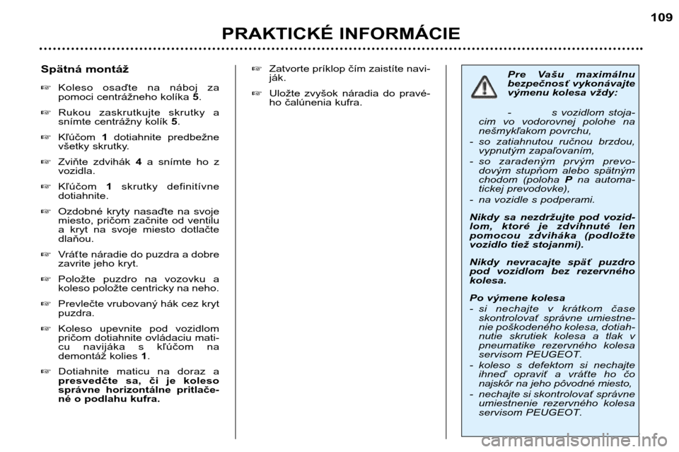 Peugeot 307 SW 2002  Užívateľská príručka (in Slovak) PRAKTICKÉ INFORMÁCIE109
Pre  Vašu  maximálnu 
bezpečnosť vykonávajte
výmenu kolesa vždy: 
- s  vozidlom  stoja-
cim  vo  vodorovnej  polohe  na 
nešmykľakom povrchu,
- so  zatiahnutou  ruč