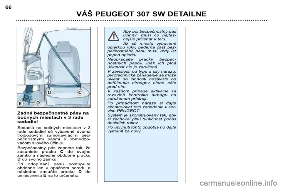 Peugeot 307 SW 2002 Užívateľská príručka (in Slovak) VÁŠ PEUGEOT 307 SW DETAILNE
66
Zadné bezpečnostné pásy na
bočných miestach v 3 radesedadiel
Sedadlá na bočných miestach v 3
rade sedadiel sú vybavené dvoma
trojbodovými samo Peugeot 307 SW 2002 Užívateľská príručka (in Slovak) VÁŠ PEUGEOT 307 SW DETAILNE
66
Zadné bezpečnostné pásy na
bočných miestach v 3 radesedadiel
Sedadlá na bočných miestach v 3
rade sedadiel sú vybavené dvoma
trojbodovými samo