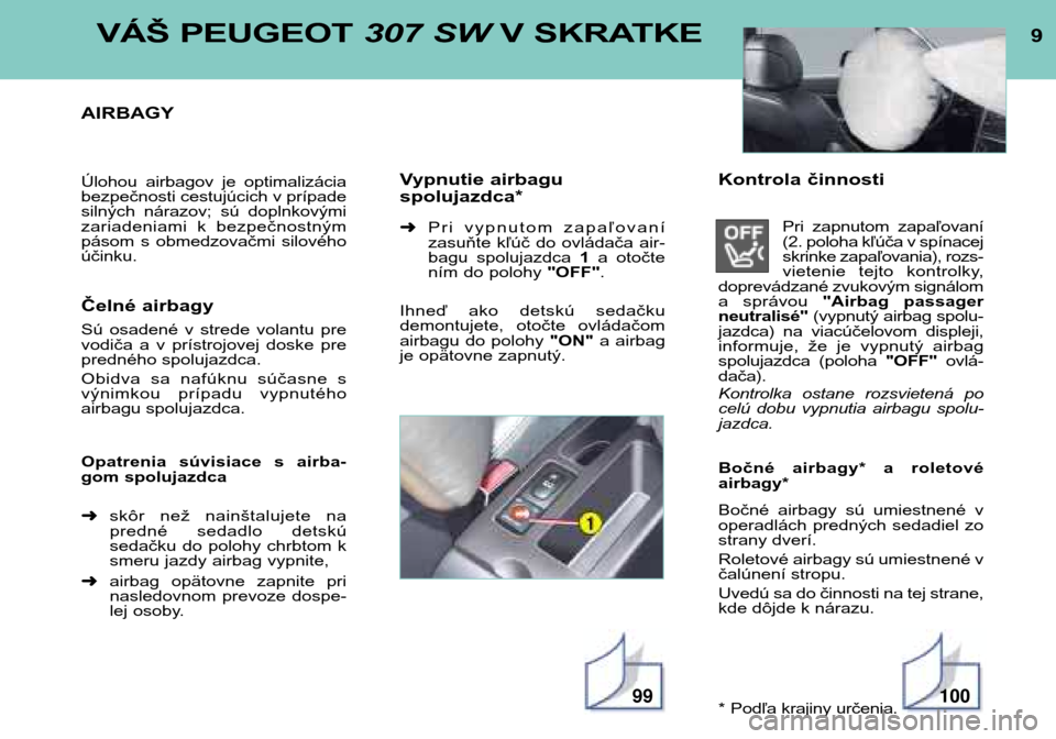 Peugeot 307 SW 2002  Užívateľská príručka (in Slovak) 9VÁŠ PEUGEOT 307 SWV SKRATKE
AIRBAGY 
Úlohou  airbagov  je  optimalizácia bezpečnosti cestujúcich v prípade
silných  nárazov;  sú  doplnkovými
zariadeniami  k  bezpečnostným
pásom  s  ob