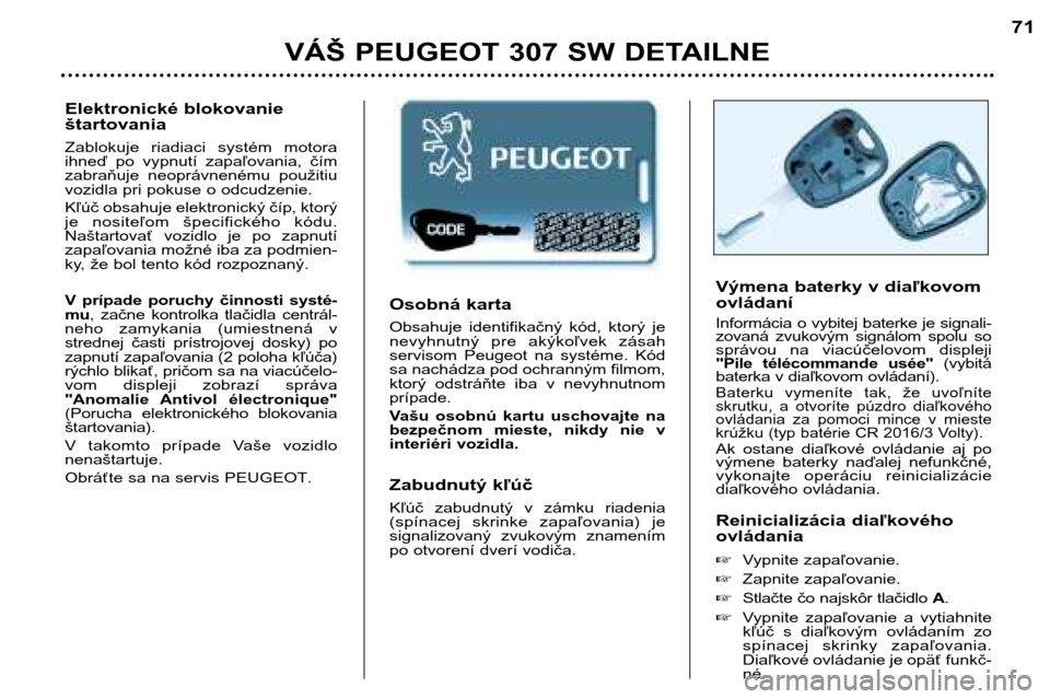 Peugeot 307 SW 2002 Užívateľská príručka (in Slovak) Osobná karta
Obsahuje identifikačný kód, ktorý je
nevyhnutný pre akýkoľvek zásah
servisom Peugeot na systéme. Kód
sa nachádza pod ochranným filmom,
ktorý odstráňte iba Peugeot 307 SW 2002 Užívateľská príručka (in Slovak) Osobná karta
Obsahuje identifikačný kód, ktorý je
nevyhnutný pre akýkoľvek zásah
servisom Peugeot na systéme. Kód
sa nachádza pod ochranným filmom,
ktorý odstráňte iba