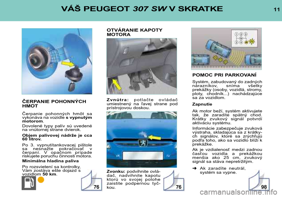 Peugeot 307 SW 2002  Užívateľská príručka (in Slovak) POMOC PRI PARKOVANÍ 
Systém, zabudovaný do zadných 
nárazníkov,  sníma  všetky
prekážky (osoby, vozidlá, stromy,
ploty,  chodník...)  nachádzajúce
sa za vozidlom. Zapnutie 
Ak  motor  be