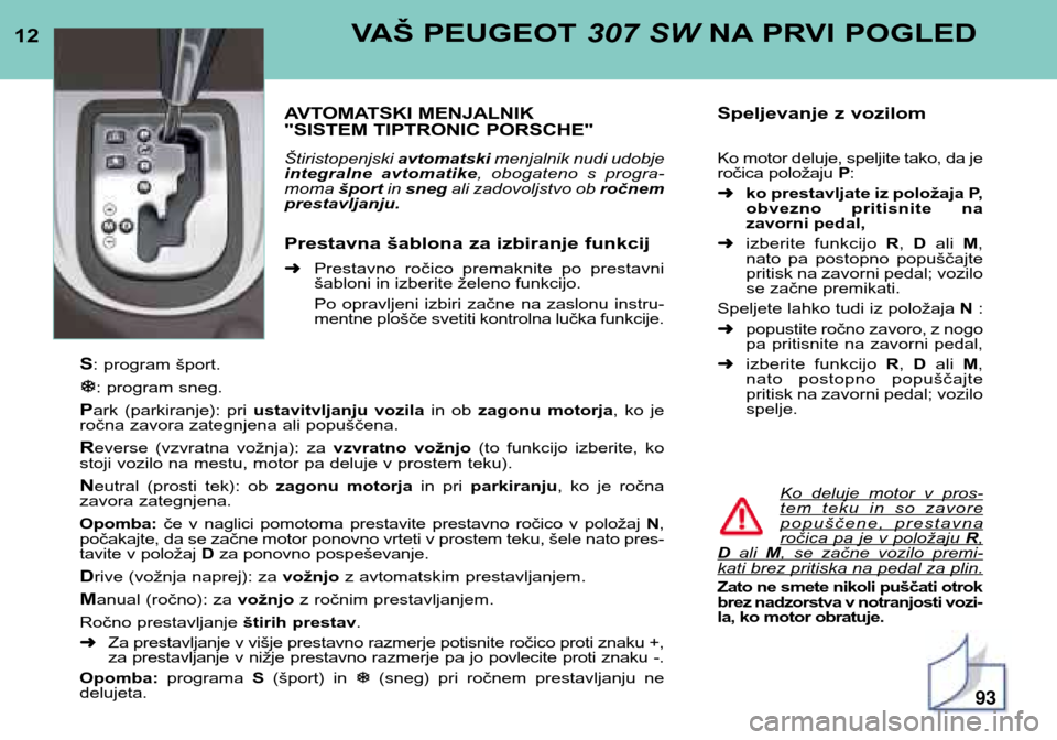 Peugeot 307 SW 2002  Priročnik za lastnika (in Slovenian) 12VAŠ PEUGEOT 307 SWNA PRVI POGLED
AVTOMATSKI MENJALNIK 
"SISTEM TIPTRONIC PORSCHE" Štiristopenjski  avtomatskimenjalnik nudi udobje
integralne  avtomatike ,  obogateno  s  progra-
moma  športin sn