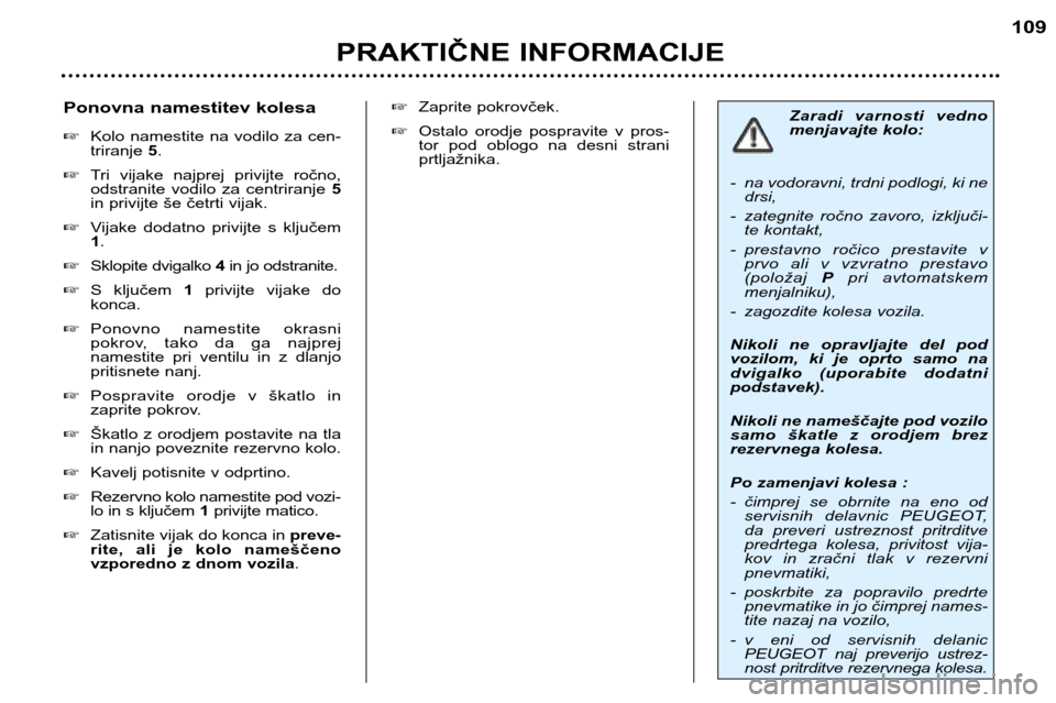 Peugeot 307 SW 2002  Priročnik za lastnika (in Slovenian) PRAKTIČNE INFORMACIJE109
Zaradi  varnosti  vedno 
menjavajte kolo:
- na vodoravni, trdni podlogi, ki ne drsi, 
- zategnite  ročno  zavoro,  izključi- te kontakt, 
- prestavno  ročico  prestavite  