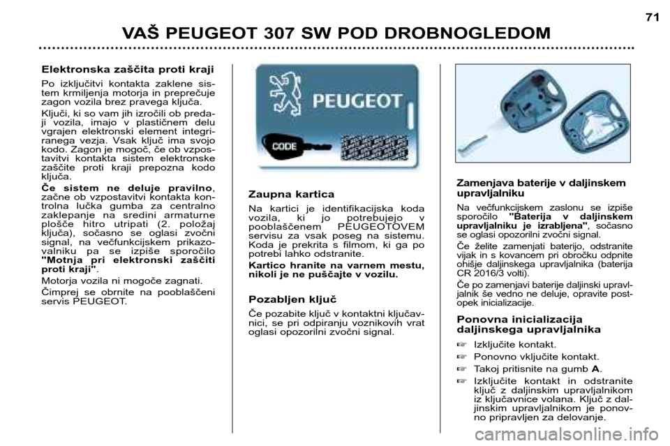 Peugeot 307 SW 2002  Priročnik za lastnika (in Slovenian) Zaupna kartica 
Na  kartici  je  identifikacijska  koda 
vozila,  ki  jo  potrebujejo  v
pooblaščenem  PEUGEOTOVEM
servisu  za  vsak  poseg  na  sistemu.
Koda  je  prekrita  s  filmom,  ki  ga  po
p