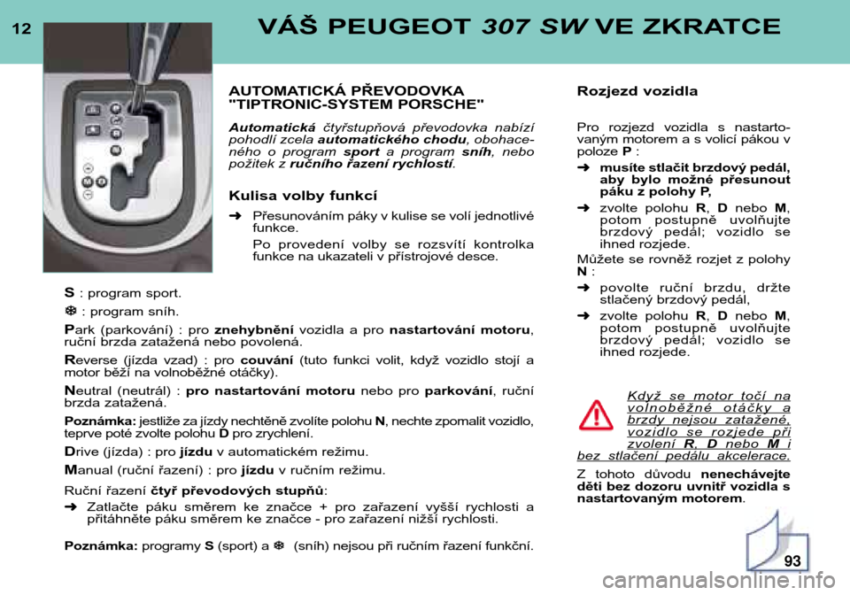 Peugeot 307 SW 2002  Návod k obsluze (in Czech) 12VÁŠ PEUGEOT 307 SWVE ZKRATCE
AUTOMATICKÁ PŘEVODOVKA 
"TIPTRONIC-SYSTEM PORSCHE" Automatickáčtyřstupňová  převodovka  nabízí
pohodlí zcela  automatického chodu , obohace-
ného  o  prog