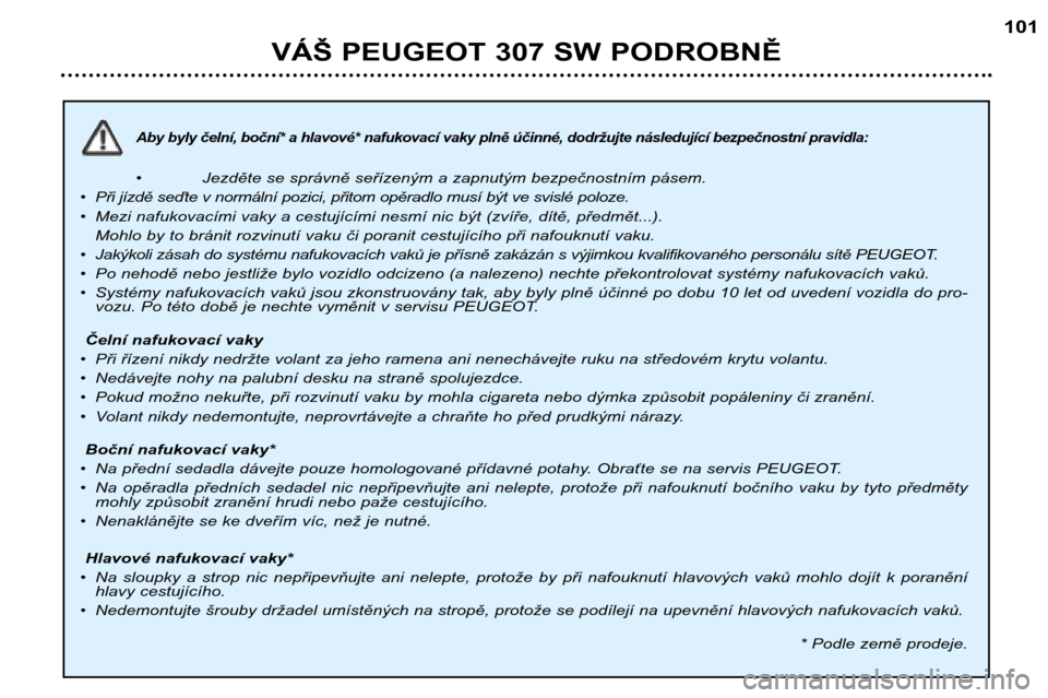 Peugeot 307 SW 2002 Návod k obsluze (in Czech) Aby byly čelní, boční* a hlavové* nafukovací vaky plně účinné, dodržujte následující bezpečnostní pravidla:
•Jezděte se správně seřízeným a zapnutým bezpečnostním pásem.
Peugeot 307 SW 2002 Návod k obsluze (in Czech) Aby byly čelní, boční* a hlavové* nafukovací vaky plně účinné, dodržujte následující bezpečnostní pravidla:
•Jezděte se správně seřízeným a zapnutým bezpečnostním pásem.