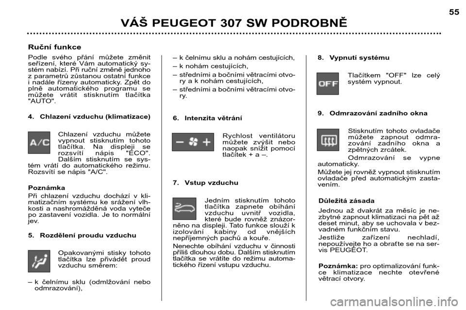 Peugeot 307 SW 2002  Návod k obsluze (in Czech) VÁŠ PEUGEOT 307 SW PODROBNĚ 55
Ruční funkce 
Podle  svého  přání  můžete  změnit 
seřízení,  které  Vám  automatický  sy-
stém nabízí. Při ruční změně jednoho
z parametrů z�