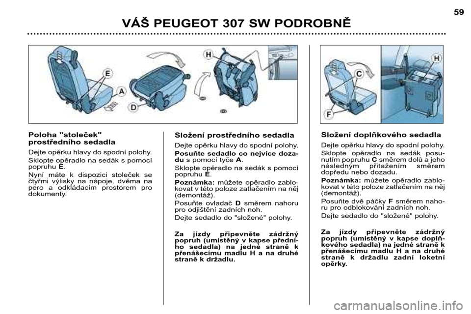 Peugeot 307 SW 2002  Návod k obsluze (in Czech) VÁŠ PEUGEOT 307 SW PODROBNĚ59
Poloha "stoleček" 
prostředního sedadla 
Dejte opěrku hlavy do spodní polohy. 
Sklopte opěradlo na sedák s pomocí popruhu  E.
Nyní  máte  k  dispozici  stole