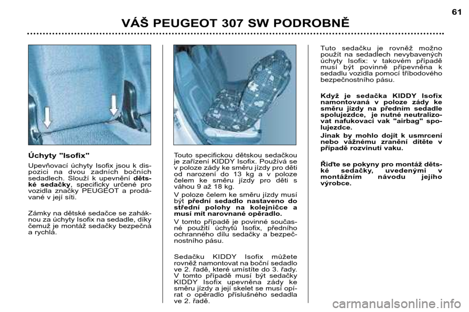 Peugeot 307 SW 2002  Návod k obsluze (in Czech) Úchyty "Isofix" 
Upevňovací  úchyty  Isofix  jsou  k  dis- 
pozici  na  dvou  zadních  bočních
sedadlech.  Slouží  k  upevnění děts-
ké  sedačky ,  specificky  určené  pro
vozidla  zna