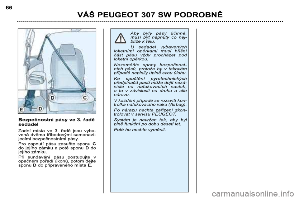 Peugeot 307 SW 2002  Návod k obsluze (in Czech) VÁŠ PEUGEOT 307 SW PODROBNĚ
66
Bezpečnostní pásy ve 3. řadě sedadel 
Zadní  místa  ve  3.  řadě  jsou  vyba- 
vená  dvěma  tříbodovými  samonaví-
jecími bezpečnostními pásy. 
Pro